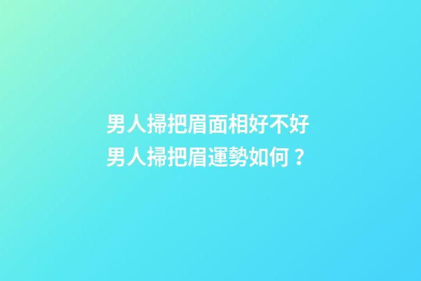 男人掃把眉面相好不好 男人掃把眉運勢如何？
